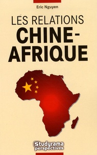 Eric N'guyen - Les relations Chine-Afrique - L'empire du Milieu à la conquête du continent noir.