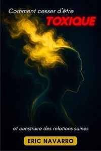 Comment cesser d’être toxique et construire des relations saines. Conscience de soi, intelligence émotionnelle et outils pour rompre la manipulation, guérir l’attachement et créer des liens durables