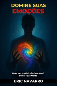 Domine suas emoções. Eleve sua Inteligência Emocional, Domine sua Mente, seus Pensamentos, Fortaleça seu Autocontrole e Construa Resiliência