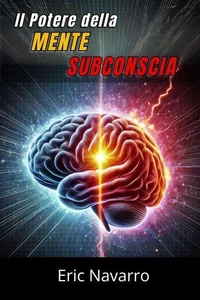 Il Potere della Mente Subconscia: Riprogramma la tua Vita per la Salute, la Ricchezza e la Felicità del tuo Essere