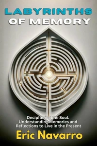Labyrinths of Memory: Deciphering the Soul. Understanding Memories and Reflections to Live in the Present