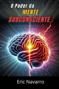 O Poder da Mente Subconsciente: Reprograme sua Vida para a Saúde, a Riqueza e a Felicidade do seu ser