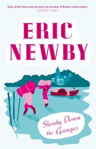 Eric Newby - Slowly Down the Ganges.