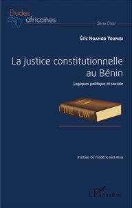 Eric Ngango Youmbi - La justice constitutionnelle au Bénin - Logiques politique et sociale.
