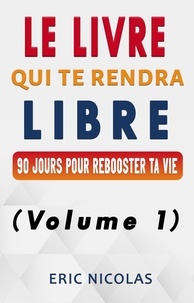  Eric Nicolas - Le LIVRE qui te rendra LIBRE - Vol.1 - 90 jours pour rebooster ta vie - Le LIVRE qui te rendra LIBRE, #1.