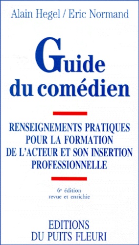Eric Normand et Alain Hegel - Guide du comédien - Renseignements pratiques pour la formation de l'acteur et son insertion professionnelle, 6ème édition.