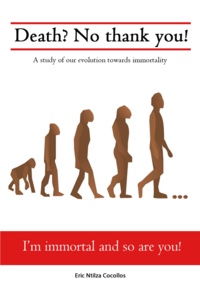 Eric Ntilza Cocollos - Death? No thank you! - A study of our evolution towards immortality..