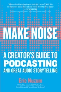 Eric Nuzum - Make Noise - A Creator's Guide to Podcasting and Great Audio Storytelling.