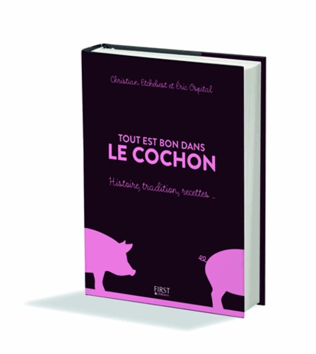 Eric Ospital et Christian Etchebest - Tout est bon dans le cochon - Histoire, tradition, recettes....