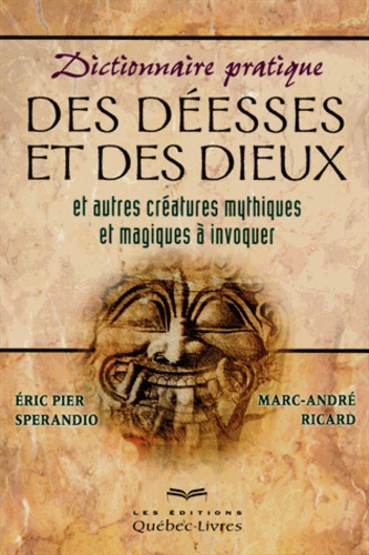 Eric Pier Sperandio et Marc-André Ricard - Dictionnaire pratique des déesses et des dieux et autres créatures mythiques et magiques à invoquer.