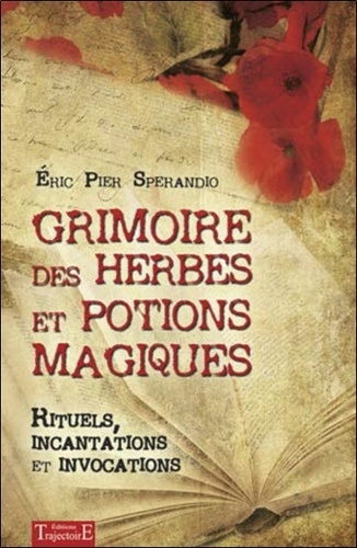 Eric Pier Sperandio - Grimoire des herbes et potions magiques - Rituels, incantations et invocations.