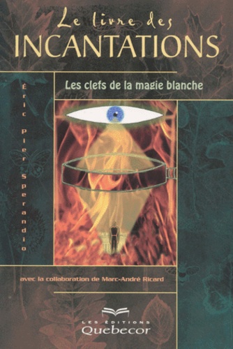 Eric-Pier Sperandio - Le Livre Des Incantations. Les Clefs De La Magie Blanche.
