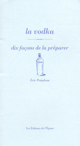 Eric Poindron - La vodka - Dix façons de la préparer.