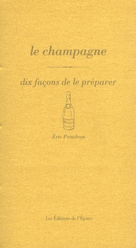 Eric Poindron - Le champagne - Dix façons de le préparer.