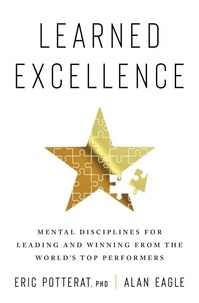 Eric Potterat et Alan Eagle - Learned Excellence - Mental Disciplines for Leading and Winning from the World's Top Performers.