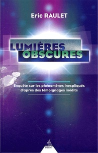 Eric Raulet - Lumieres Obscures. Enquete Sur Les Phenomenes Inexpliques D'Apres Des Temoignages Inedits.