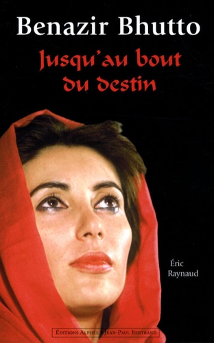 Eric Raynaud - Benazir Bhutto - Jusqu'au bout du destin.