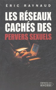 Eric Raynaud - Les Réseaux cachés des pervers sexuels.