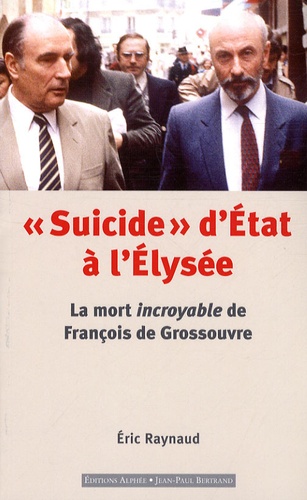 Eric Raynaud - "Suicide" d'Etat à l'Elysée - La mort incroyable de François de Grossouvre.