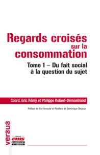 Eric Rémy et Philippe Robert-Demontrond - Regards croisés sur la consommation - Tome 1, Du fait social à la question du sujet.
