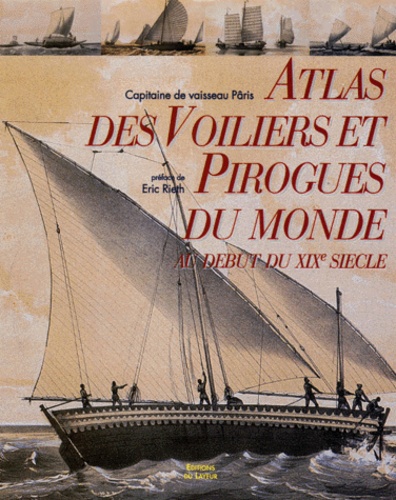 Eric Rieth - Atlas Des Voiliers Et Pirogues Du Monde Au Debut Du Xixeme Siecle. Essai Sur La Construction Navale Des Peuples Extra-Europeens, De L'Amiral Paris (1843).