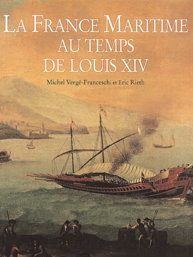 Eric Rieth et Michel Vergé-Franceschi - La France Maritime Au Temps De Louis Xiv.