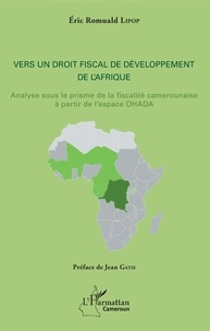 Eric Romuald Lipop - Vers un droit fiscal de développement de l'Afrique - Analyse sous le prisme de la fiscalité camerounaise à partir de l'espace OHADA.