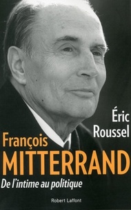 Eric Roussel - François Mitterrand - De l'intime au politique.