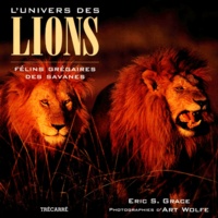 Eric-S Grace et Art Wolfe - L'Univers Des Lions. Felins Gregaires Des Savanes.
