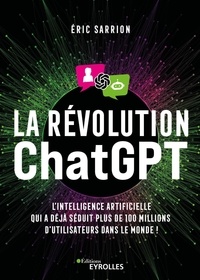 Eric Sarrion - La révolution ChatGPT - L'IA qui a déjà séduit plus de 100 millions d'utilisateurs dans le monde !.