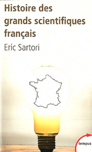 Eric Sartori - Histoire des grands scientifiques français - D'Ambroise Paré à Pierre et Marie Curie.
