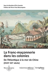 Eric Saunier - La Franc-maçonnerie dans les colonies - De l'Atlantique à la mer de Chine (XVIIIe-XXe siècle).