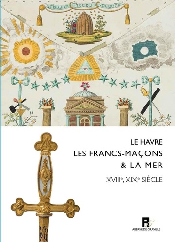 Eric Saunier et Pierre Mollier - Le Havre, les francs-maçons & la mer - XVIIIe-XIXe siècles.