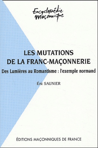 Eric Saunier - Les mutations de la franc-maçonnerie - Des Lumières au Romantisme : l'exemple normand.