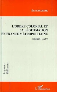 L'ORDRE COLONIAL ET SA LEGITIMATION EN FRANCE METROPOLITAINE. Oublier l'Autre