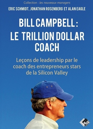 Bill Campbell : le Trillion dollar coach. Leçons de leadership du coach des entrepreneurs stars de la Silicon Valley