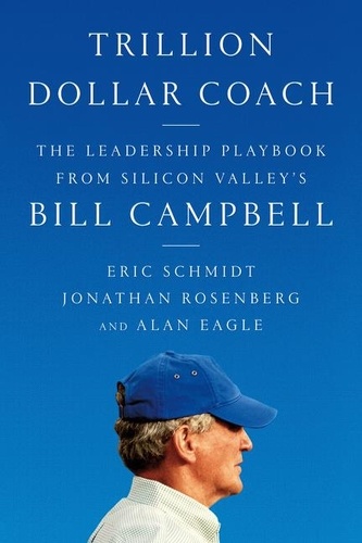 Eric Schmidt et Jonathan Rosenberg - Trillion Dollar Coach - The Leadership Playbook of Silicon Valley's Bill Campbell.
