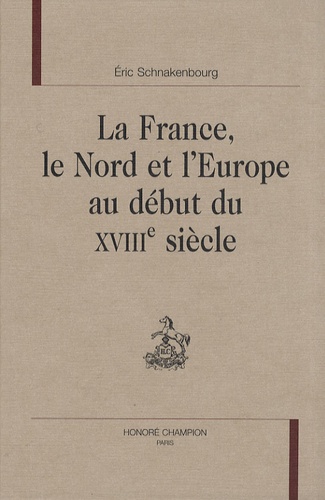 Eric Schnakenbourg - La France, le Nord et l'Europe au début du XVIIIe siècle.