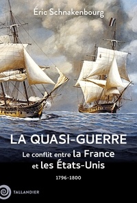 Eric Schnakenbourg - La quasi-guerre - Le conflit entre la France et les Etats-Unis, 1796-1800.
