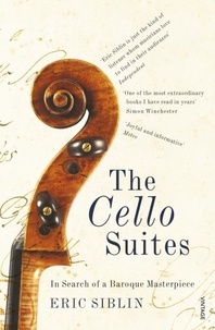 Eric Siblin - The Cello Suites - In Search of a Baroque Masterpiece.