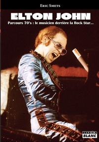 Eric Smets - Elton John - Parcours 70's : le musicien derrière la Rock Star....