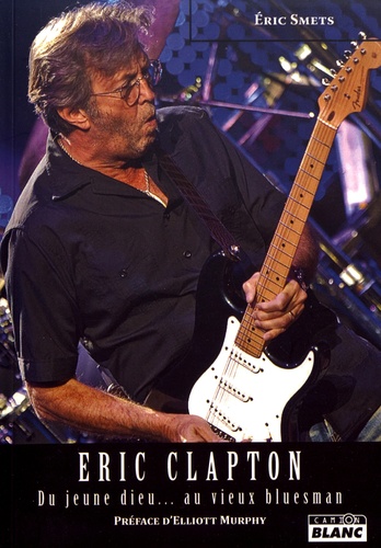 Eric Smets - Eric Clapton - Du jeune dieu... au vieux bluesman.