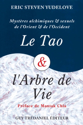 Eric-Steven Yudelove - Le Tao & L'Arbre De Vie. Mysteres Alchimiques Et Sexuels D'Orient Et D'Occident.