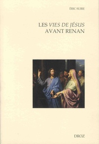 Eric Suire - Les vies de Jésus avant Renan - Editions, réécritures, circulations entre la France et l'Europe (fin XVe-début XIXe siècle).