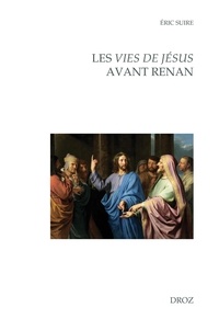 Eric Suire - Les vies de Jésus avant Renan - Editions, réécritures, circulations entre la France et l'Europe (fin XVe-début XIXe siècle).