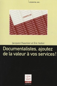 Eric Sutter et Jacques Chaumier - Documentalistes, ajoutez de la valeur à vos services !.