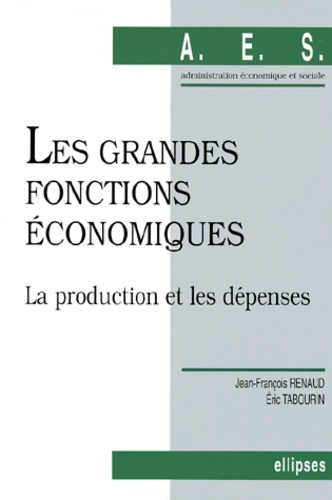 Eric Tabourin et Jean-François Renaud - Les Grandes Fonctions Economiques. La Production Et Les Depenses.