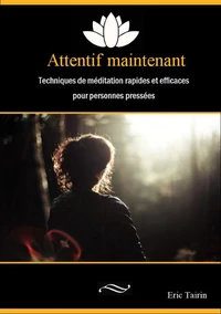 Attentif maintenant : Techniques de méditation rapides et efficaces pour personnes pressées
