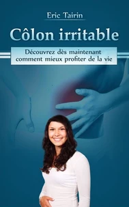 Côlon Irritable : Découvrez dès maintenant comment mieux profiter de la vie