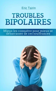 Troubles Bipolaires : Mieux les connaître pour mieux se débarrasser de ces souffrances